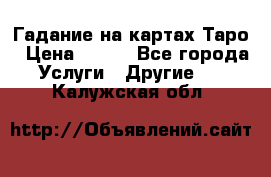 Гадание на картах Таро › Цена ­ 500 - Все города Услуги » Другие   . Калужская обл.